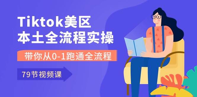 Tiktok-美区本土全流程实操课，带你从0-1跑通全流程（79节课）网创吧-网创项目资源站-副业项目-创业项目-搞钱项目恒杨云站