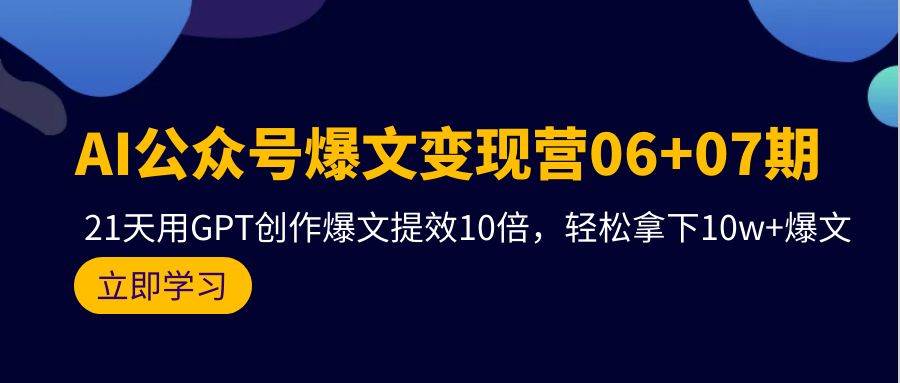 AI公众号爆文变现营06+07期，21天用GPT创作爆文提效10倍，轻松拿下10w+爆文网创吧-网创项目资源站-副业项目-创业项目-搞钱项目恒杨云站