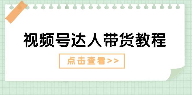 视频号达人带货教程：达人剧情打法+达人带货广告网创吧-网创项目资源站-副业项目-创业项目-搞钱项目恒杨云站