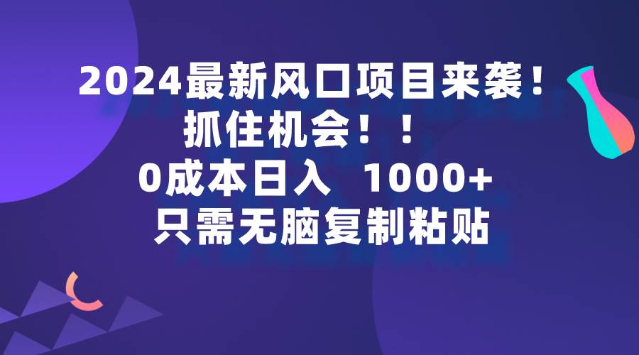 2024最新风口项目来袭，抓住机会，0成本一部手机日入1000+，只需无脑复…网创吧-网创项目资源站-副业项目-创业项目-搞钱项目恒杨云站