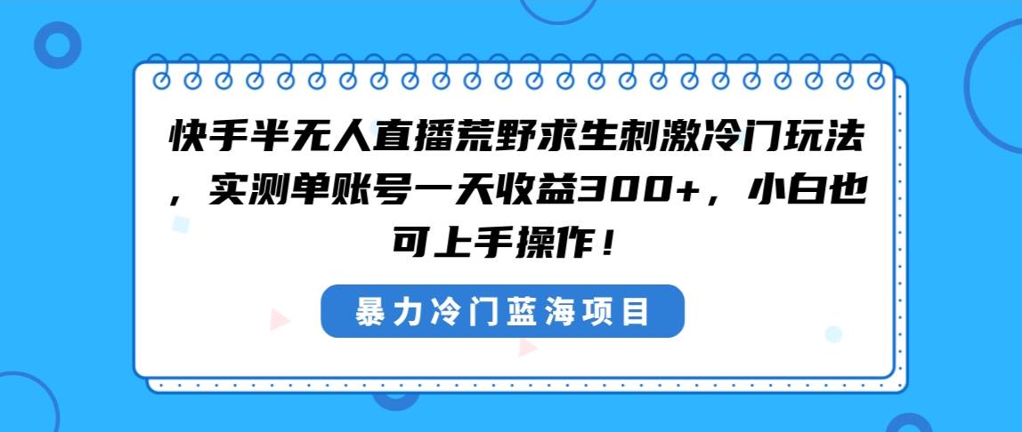 快手半无人直播荒野求生刺激冷门玩法，实测单账号一天收益300+，小白也…网创吧-网创项目资源站-副业项目-创业项目-搞钱项目恒杨云站