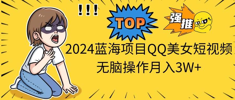 2024蓝海项目QQ美女短视频无脑操作月入3W+网创吧-网创项目资源站-副业项目-创业项目-搞钱项目恒杨云站
