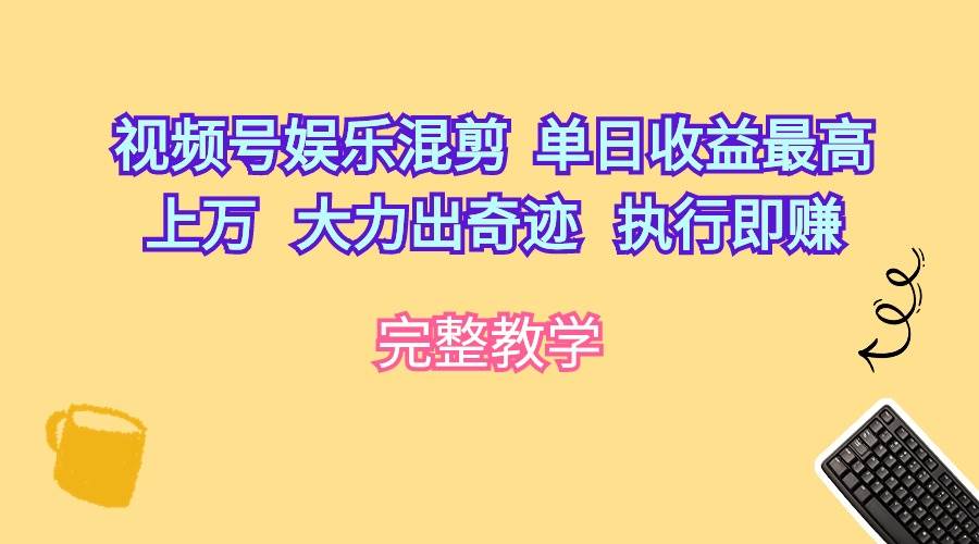 视频号娱乐混剪  单日收益最高上万   大力出奇迹   执行即赚网创吧-网创项目资源站-副业项目-创业项目-搞钱项目恒杨云站