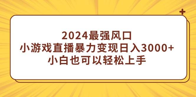 2024最强风口，小游戏直播暴力变现日入3000+小白也可以轻松上手网创吧-网创项目资源站-副业项目-创业项目-搞钱项目恒杨云站