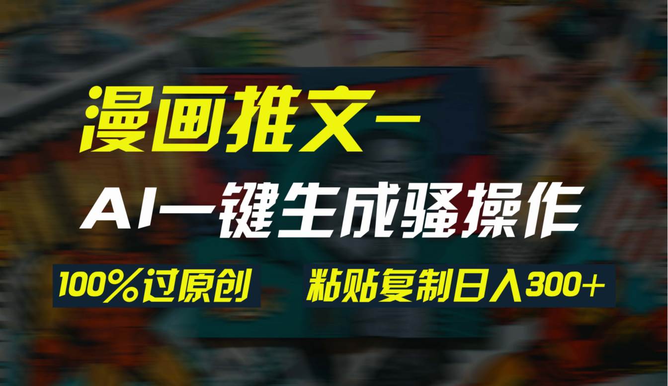 AI一键生成漫画爆款视频，3分钟1条双重去重100%过原创，粘贴复制日入300+网创吧-网创项目资源站-副业项目-创业项目-搞钱项目恒杨云站