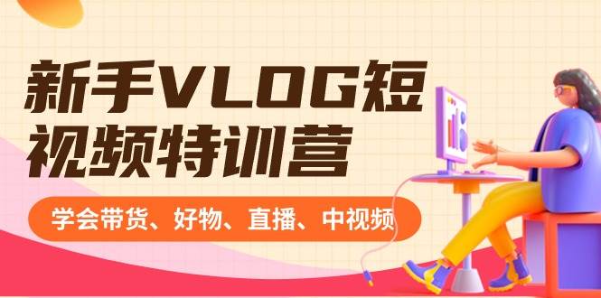 新手VLOG短视频特训营：学会带货、好物、直播、中视频、赚Q方法（16节课）网创吧-网创项目资源站-副业项目-创业项目-搞钱项目恒杨云站