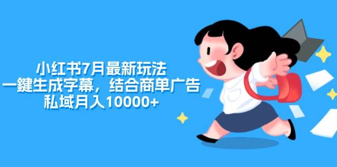 小红书7月最新玩法，一鍵生成字幕，结合商单广告，私域月入10000+网创吧-网创项目资源站-副业项目-创业项目-搞钱项目恒杨云站