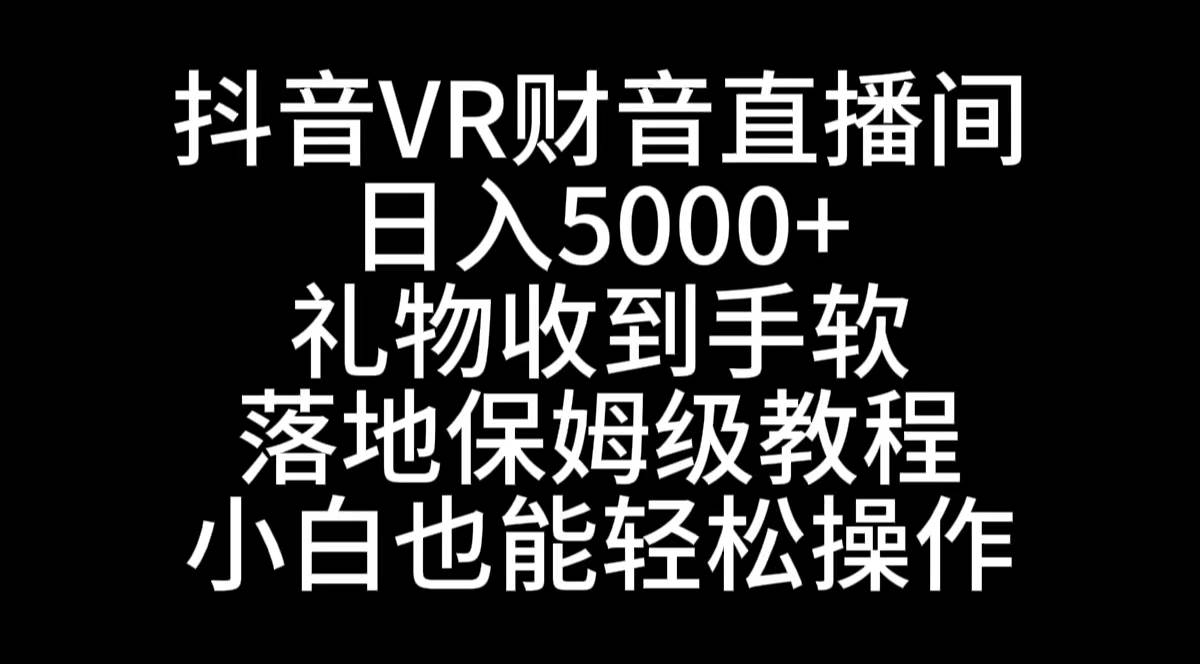 抖音VR财神直播间，日入5000+，礼物收到手软，落地式保姆级教程，小白也…网创吧-网创项目资源站-副业项目-创业项目-搞钱项目恒杨云站