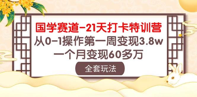 国学 赛道-21天打卡特训营：从0-1操作第一周变现3.8w，一个月变现60多万网创吧-网创项目资源站-副业项目-创业项目-搞钱项目恒杨云站