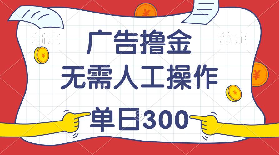 最新教程！广告撸金，无需人工操作，单日收入300+网创吧-网创项目资源站-副业项目-创业项目-搞钱项目恒杨云站