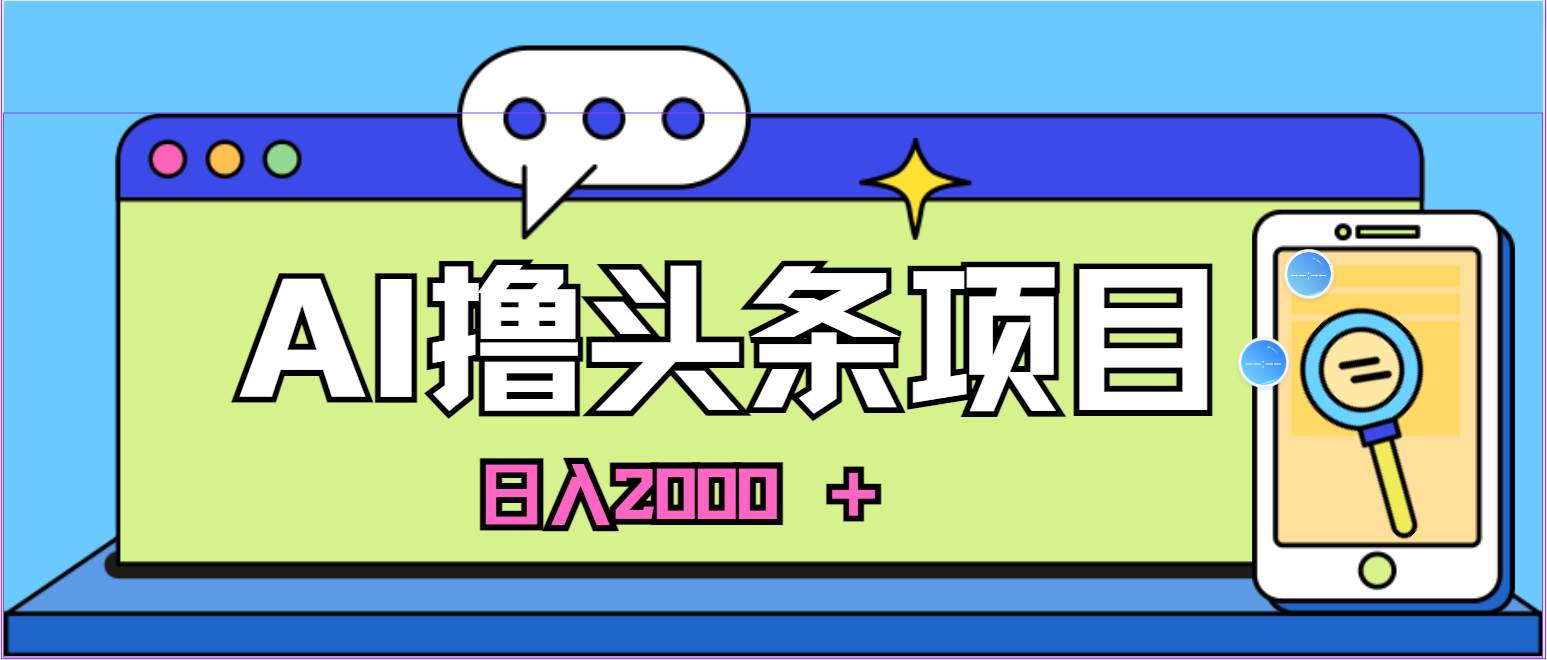 AI今日头条，当日建号，次日盈利，适合新手，每日收入超2000元的好项目网创吧-网创项目资源站-副业项目-创业项目-搞钱项目恒杨云站