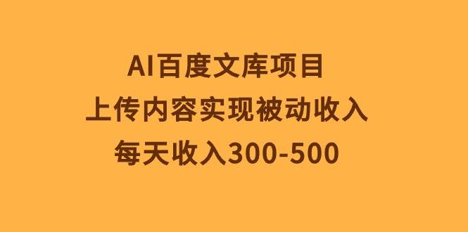 AI百度文库项目，上传内容实现被动收入，每天收入300-500网创吧-网创项目资源站-副业项目-创业项目-搞钱项目恒杨云站