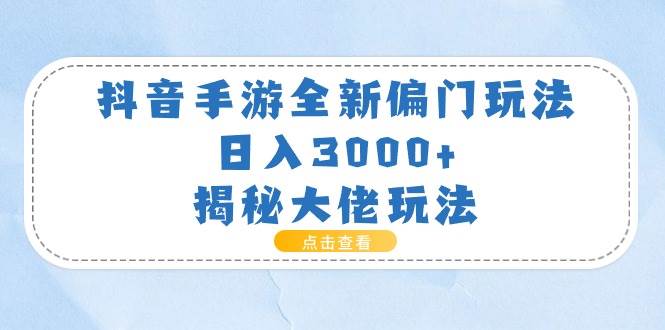 抖音手游全新偏门玩法，日入3000+，揭秘大佬玩法网创吧-网创项目资源站-副业项目-创业项目-搞钱项目恒杨云站