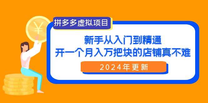 拼多多虚拟项目：入门到精通，开一个月入万把块的店铺 真不难（24年更新）网创吧-网创项目资源站-副业项目-创业项目-搞钱项目恒杨云站