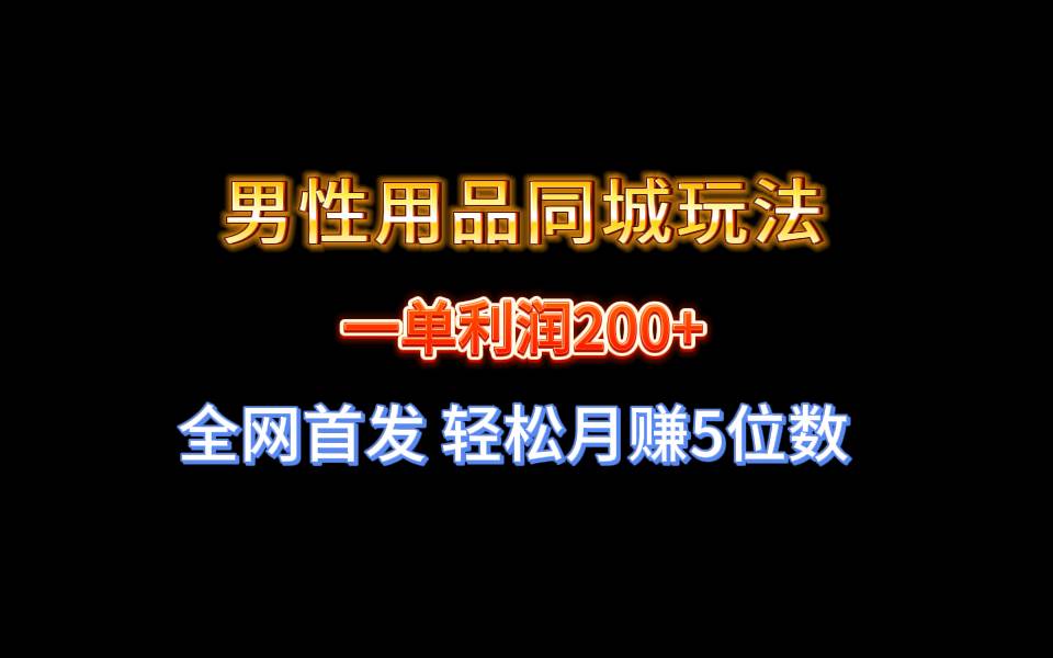 全网首发 一单利润200+ 男性用品同城玩法 轻松月赚5位数网创吧-网创项目资源站-副业项目-创业项目-搞钱项目恒杨云站
