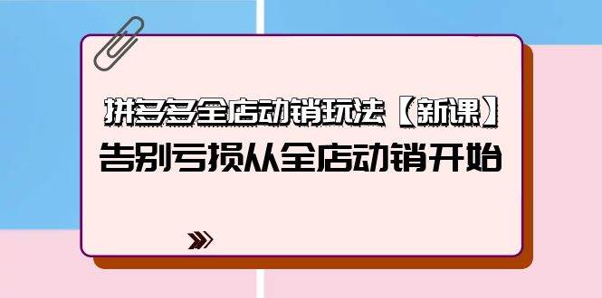 拼多多全店动销玩法【新课】，告别亏损从全店动销开始（4节视频课）网创吧-网创项目资源站-副业项目-创业项目-搞钱项目恒杨云站