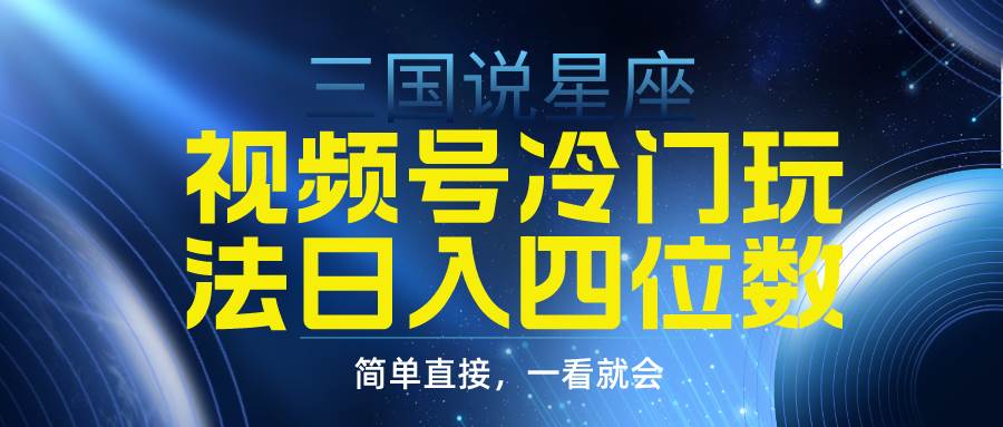 视频号掘金冷门玩法，三国星座赛道，日入四位数（教程+素材）网创吧-网创项目资源站-副业项目-创业项目-搞钱项目恒杨云站