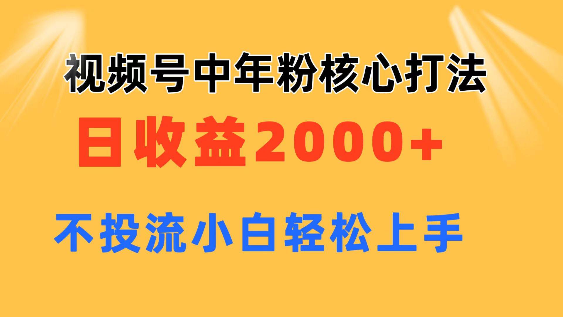 视频号中年粉核心玩法 日收益2000+ 不投流小白轻松上手网创吧-网创项目资源站-副业项目-创业项目-搞钱项目恒杨云站