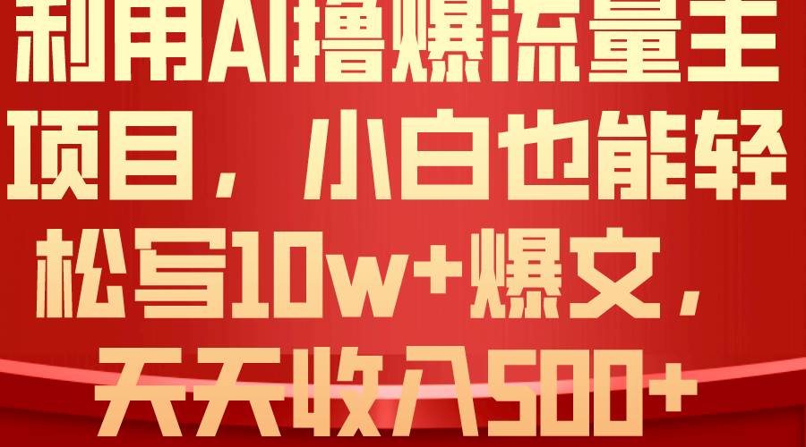 利用 AI撸爆流量主收益，小白也能轻松写10W+爆款文章，轻松日入500+网创吧-网创项目资源站-副业项目-创业项目-搞钱项目恒杨云站