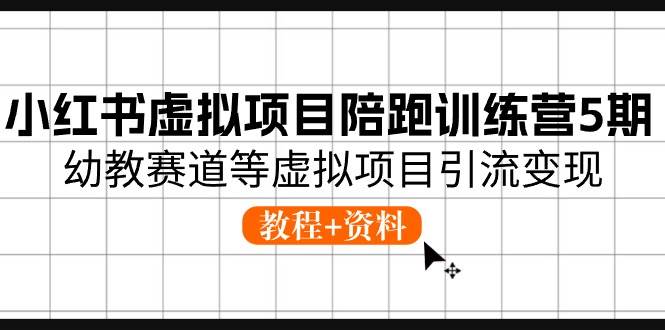 小红书虚拟项目陪跑训练营5期，幼教赛道等虚拟项目引流变现 (教程+资料)网创吧-网创项目资源站-副业项目-创业项目-搞钱项目恒杨云站