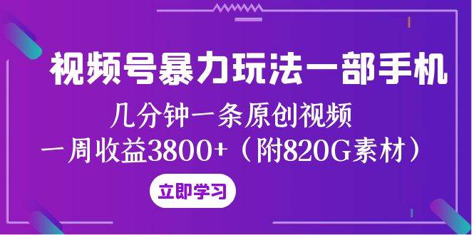 视频号暴力玩法一部手机 几分钟一条原创视频 一周收益3800+（附820G素材）网创吧-网创项目资源站-副业项目-创业项目-搞钱项目恒杨云站