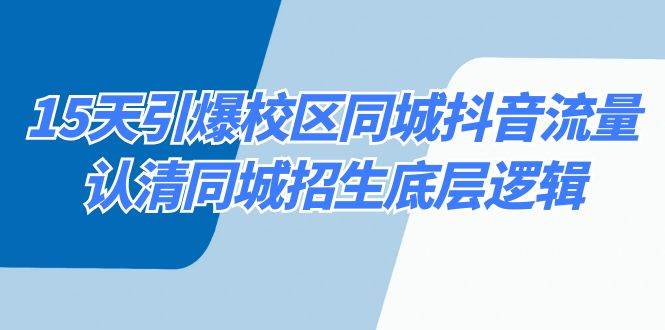 15天引爆校区 同城抖音流量，认清同城招生底层逻辑网创吧-网创项目资源站-副业项目-创业项目-搞钱项目恒杨云站