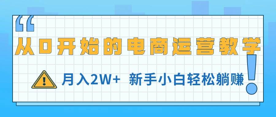 从0开始的电商运营教学，月入2W+，新手小白轻松躺赚网创吧-网创项目资源站-副业项目-创业项目-搞钱项目恒杨云站