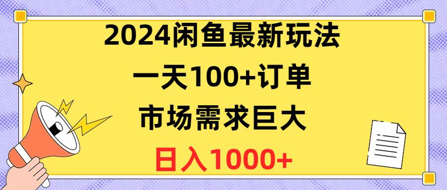 2024闲鱼最新玩法，一天100+订单，市场需求巨大，日入1400+网创吧-网创项目资源站-副业项目-创业项目-搞钱项目恒杨云站