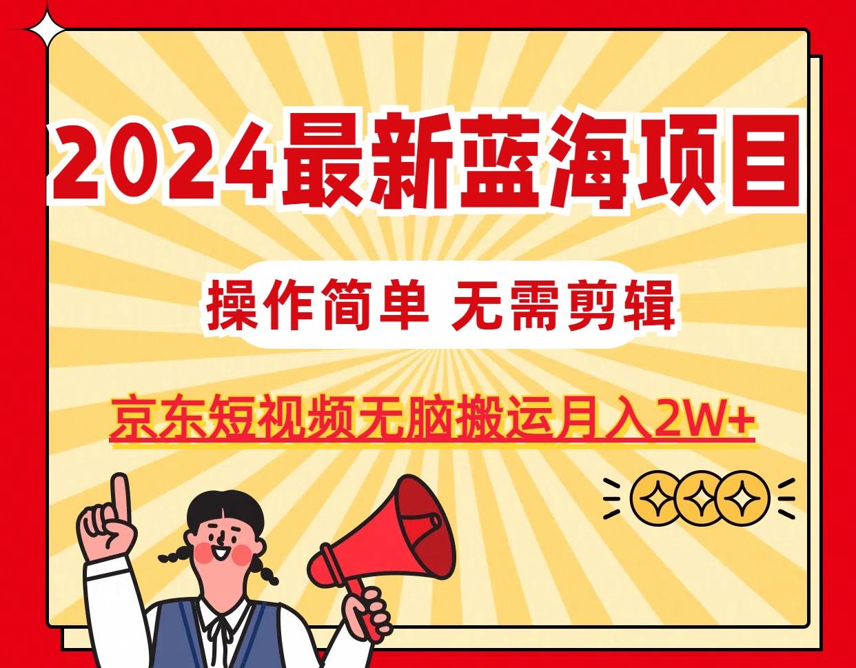 2024最新蓝海项目，无需剪辑，京东图文短视频无脑搬运月入2W+网创吧-网创项目资源站-副业项目-创业项目-搞钱项目恒杨云站