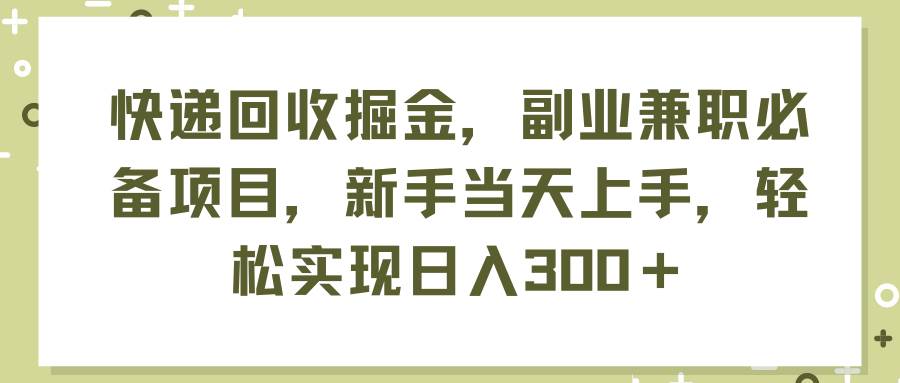 快递回收掘金，副业兼职必备项目，新手当天上手，轻松实现日入300＋网创吧-网创项目资源站-副业项目-创业项目-搞钱项目恒杨云站