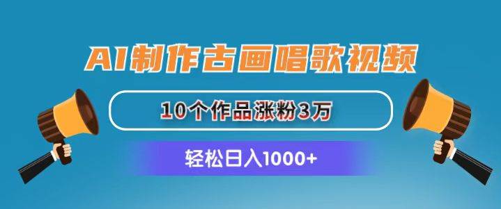 AI制作古画唱歌视频，10个作品涨粉3万，日入1000+网创吧-网创项目资源站-副业项目-创业项目-搞钱项目恒杨云站
