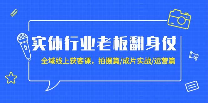 实体行业老板翻身仗：全域-线上获客课，拍摄篇/成片实战/运营篇（20节课）网创吧-网创项目资源站-副业项目-创业项目-搞钱项目恒杨云站