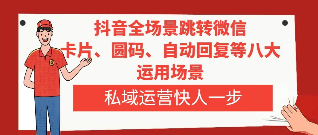 抖音全场景跳转微信，卡片/圆码/自动回复等八大运用场景，私域运营快人一步网创吧-网创项目资源站-副业项目-创业项目-搞钱项目恒杨云站