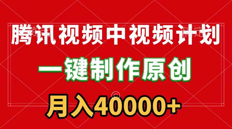 腾讯视频APP中视频计划，一键制作，刷爆流量分成收益，月入40000+附软件网创吧-网创项目资源站-副业项目-创业项目-搞钱项目恒杨云站