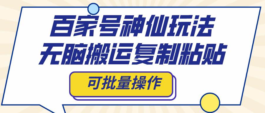百家号神仙玩法，无脑搬运复制粘贴，可批量操作网创吧-网创项目资源站-副业项目-创业项目-搞钱项目恒杨云站
