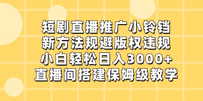 短剧直播推广小铃铛，新方法规避版权违规，小白轻松日入3000+，直播间搭…网创吧-网创项目资源站-副业项目-创业项目-搞钱项目恒杨云站
