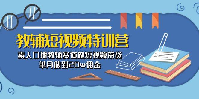 教辅-短视频特训营： 素人口播教辅赛道做短视频带货，单月做到20w佣金网创吧-网创项目资源站-副业项目-创业项目-搞钱项目恒杨云站