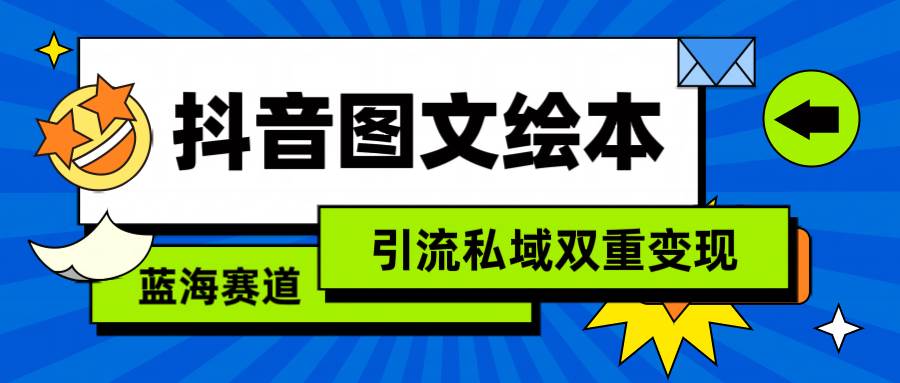 抖音图文绘本，简单搬运复制，引流私域双重变现（教程+资源）网创吧-网创项目资源站-副业项目-创业项目-搞钱项目恒杨云站