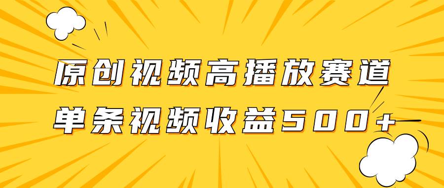 原创视频高播放赛道掘金项目玩法，播放量越高收益越高，单条视频收益500+网创吧-网创项目资源站-副业项目-创业项目-搞钱项目恒杨云站