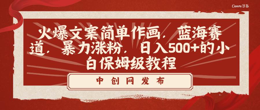 火爆文案简单作画，蓝海赛道，暴力涨粉，日入500+的小白保姆级教程网创吧-网创项目资源站-副业项目-创业项目-搞钱项目恒杨云站