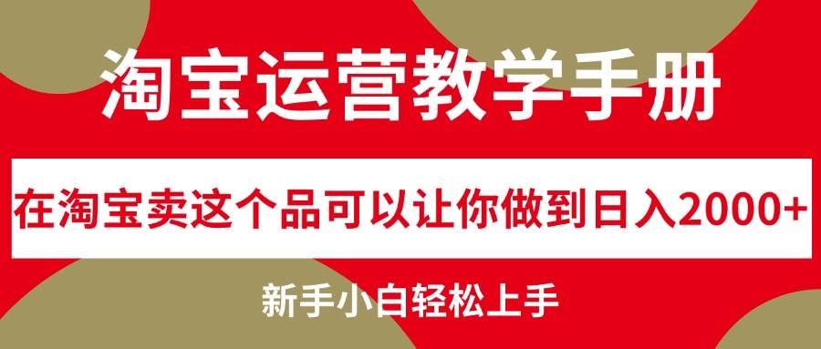淘宝运营教学手册，在淘宝卖这个品可以让你做到日入2000+，新手小白轻…网创吧-网创项目资源站-副业项目-创业项目-搞钱项目恒杨云站