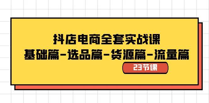 抖店电商全套实战课：基础篇-选品篇-货源篇-流量篇（23节课）网创吧-网创项目资源站-副业项目-创业项目-搞钱项目恒杨云站