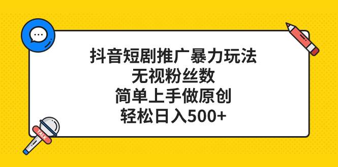 抖音短剧推广暴力玩法，无视粉丝数，简单上手做原创，轻松日入500+网创吧-网创项目资源站-副业项目-创业项目-搞钱项目恒杨云站
