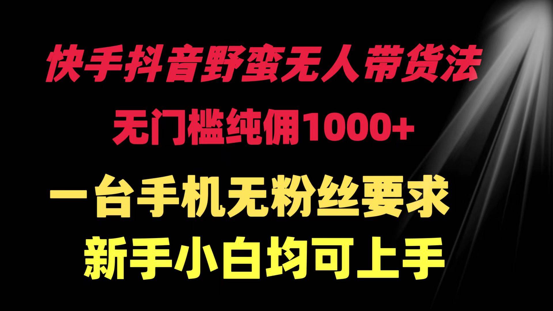 快手抖音野蛮无人带货法 无门槛纯佣1000+ 一台手机无粉丝要求新手小白…网创吧-网创项目资源站-副业项目-创业项目-搞钱项目恒杨云站