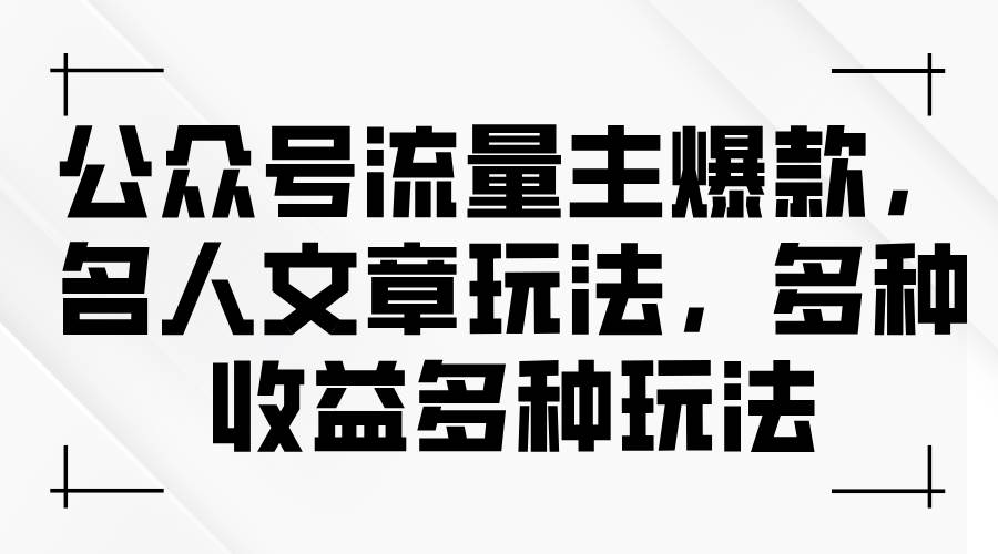 公众号流量主爆款，名人文章玩法，多种收益多种玩法网创吧-网创项目资源站-副业项目-创业项目-搞钱项目恒杨云站
