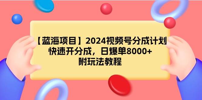 【蓝海项目】2024视频号分成计划，快速开分成，日爆单8000+，附玩法教程网创吧-网创项目资源站-副业项目-创业项目-搞钱项目恒杨云站