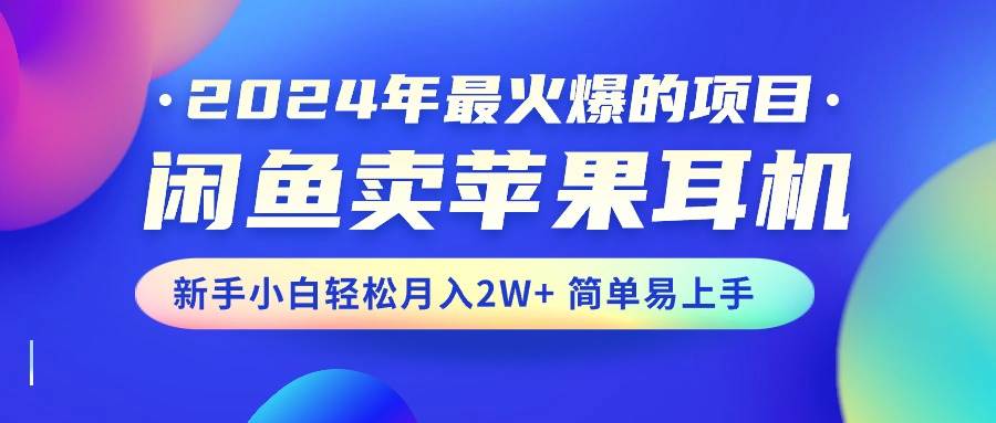 2024年最火爆的项目，闲鱼卖苹果耳机，新手小白轻松月入2W+简单易上手网创吧-网创项目资源站-副业项目-创业项目-搞钱项目恒杨云站