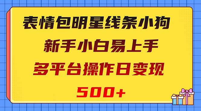 表情包明星线条小狗变现项目，小白易上手多平台操作日变现500+网创吧-网创项目资源站-副业项目-创业项目-搞钱项目恒杨云站