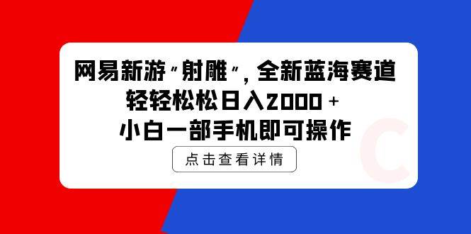 网易新游 射雕 全新蓝海赛道，轻松日入2000＋小白一部手机即可操作网创吧-网创项目资源站-副业项目-创业项目-搞钱项目恒杨云站