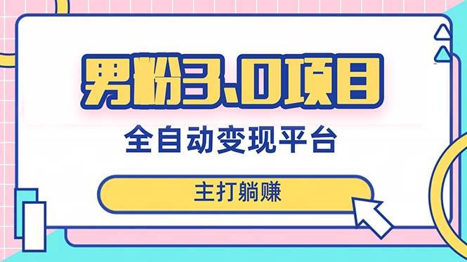 男粉3.0项目，日入1000+！全自动获客渠道，当天见效，新手小白也能简单操作网创吧-网创项目资源站-副业项目-创业项目-搞钱项目恒杨云站